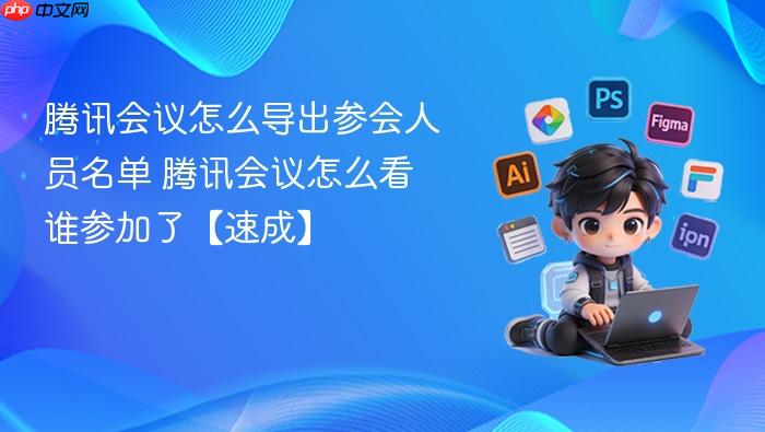 腾讯会议怎么导出参会人员名单 腾讯会议怎么看谁参加了【速成】