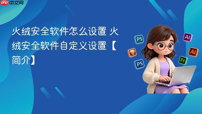 火绒安全软件怎么设置 火绒安全软件自定义设置【简介】