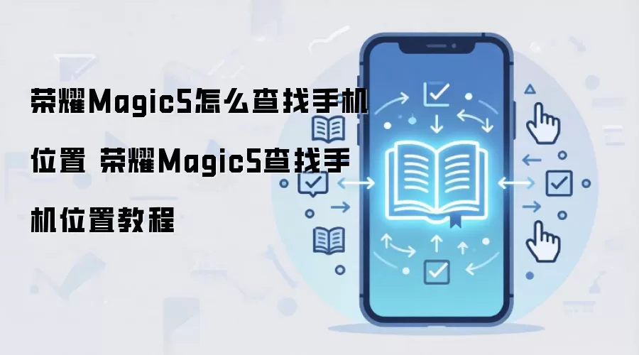 荣耀Magic5怎么查找手机位置 荣耀Magic5查找手机位置教程