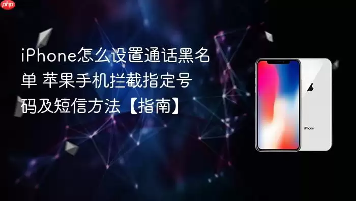 iPhone怎么设置通话黑名单 苹果手机拦截指定号码及信息方法【指南】