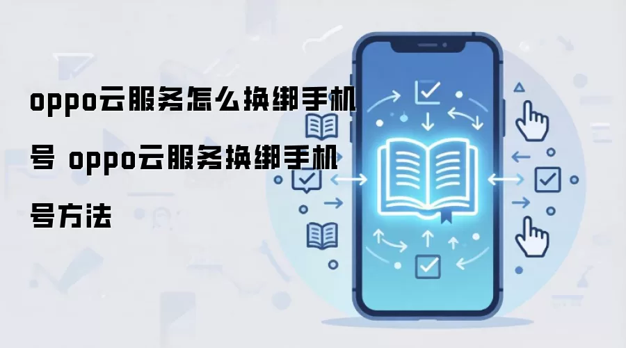 oppo云服务怎么换绑手机号 oppo云服务换绑手机号方法