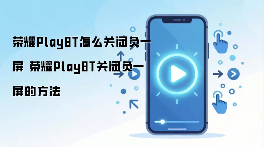 荣耀Play8T怎么关闭负一屏 荣耀Play8T关闭负一屏的方法