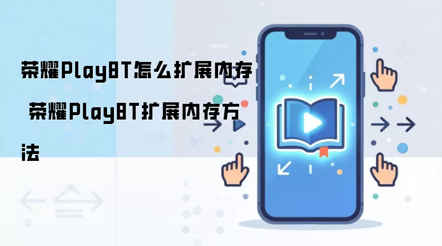 荣耀Play8T怎么扩展内存 荣耀Play8T扩展内存方法