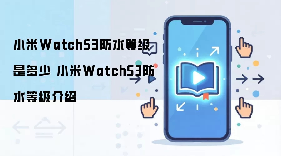 小米WatchS3防水等级是多少 小米WatchS3防水等级介绍