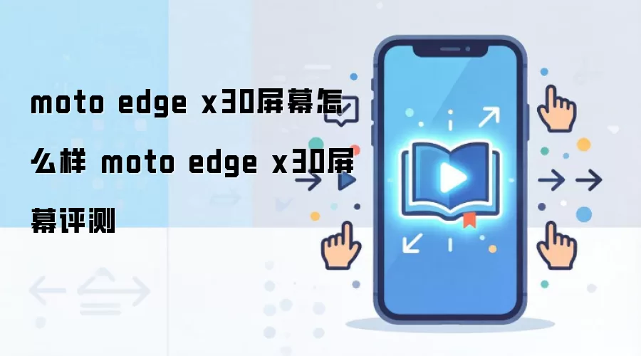 moto edge x30屏幕怎么样 moto edge x30屏幕评测