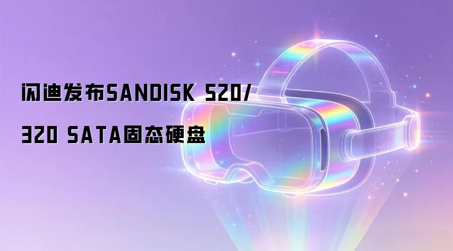 闪迪发布SANDISK 520/320 SATA固态硬盘