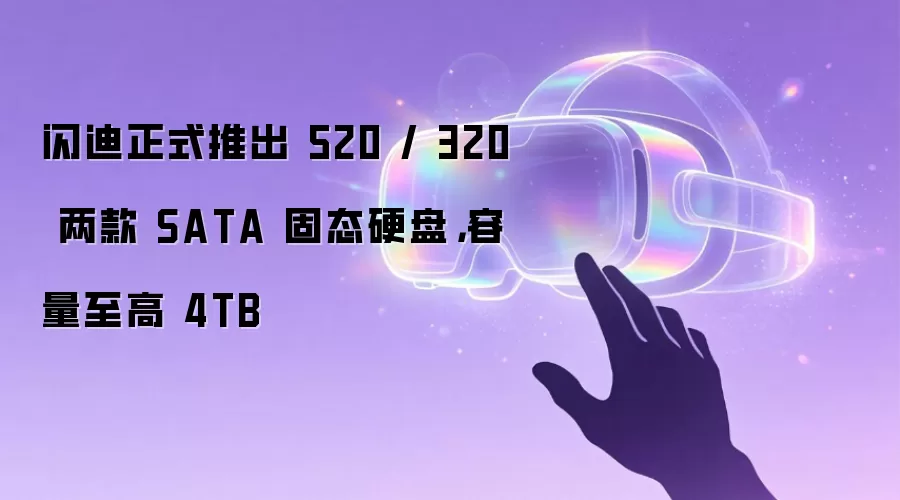 闪迪正式推出 520 / 320 两款 SATA固态硬盘，容量至高 4TB