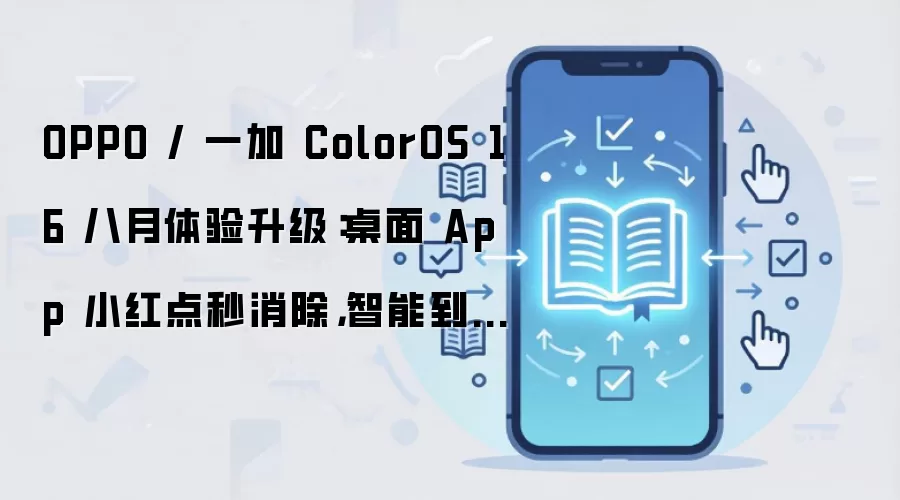 OPPO / 一加 ColorOS 16 八月体验升级：桌面 App 小红点秒消除，智能到站提醒上新