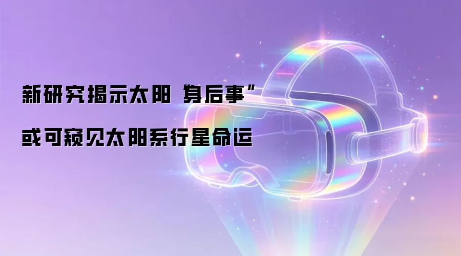 新研究揭示太阳“身后事”　或可窥见太阳系行星命运