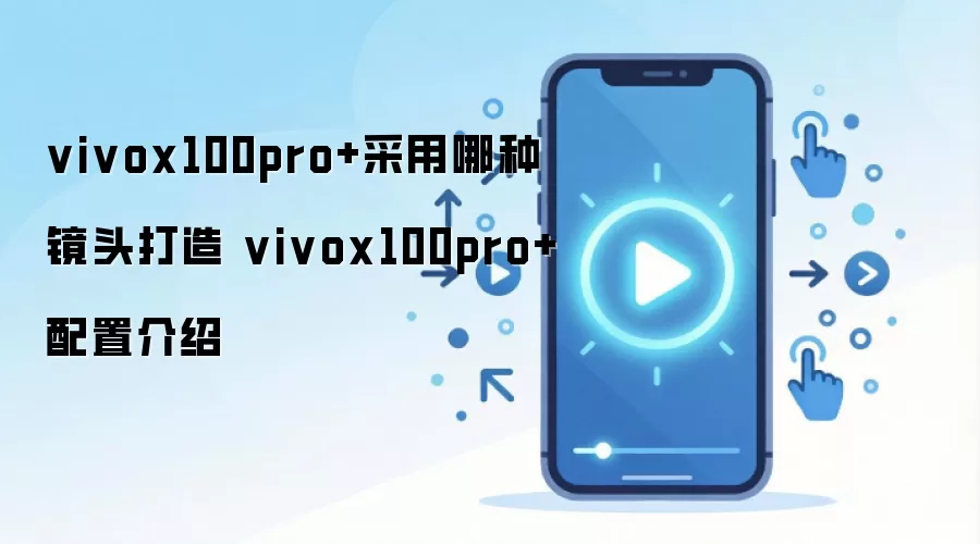 vivox100pro+采用哪种镜头打造 vivox100pro+配置介绍