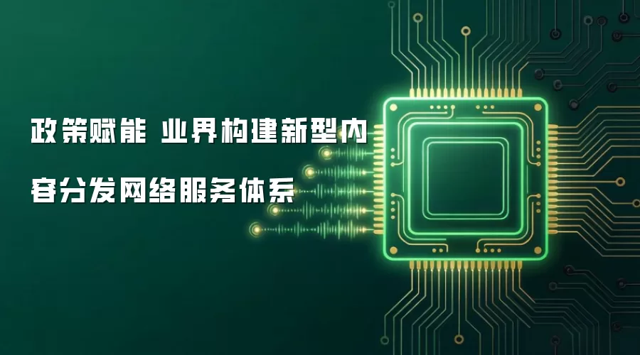 政策赋能 业界构建新型内容分发网络服务体系