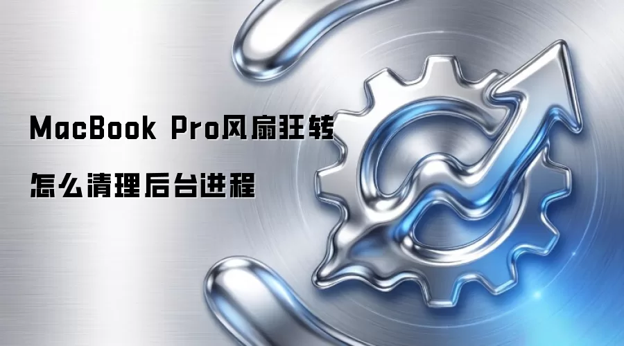 MacBook Pro风扇狂转怎么清理后台进程