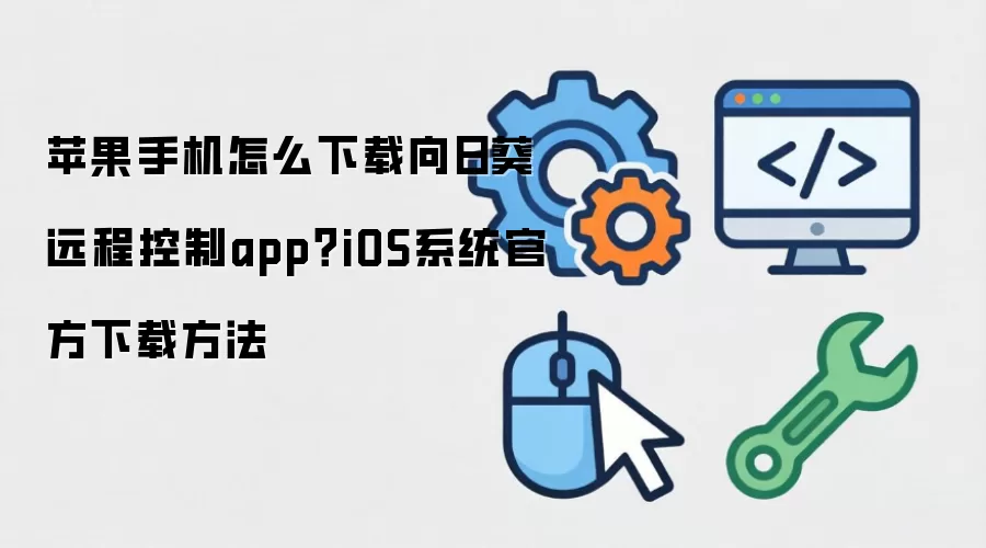 苹果手机怎么下载向日葵远程控制app？iOS系统官方下载方法