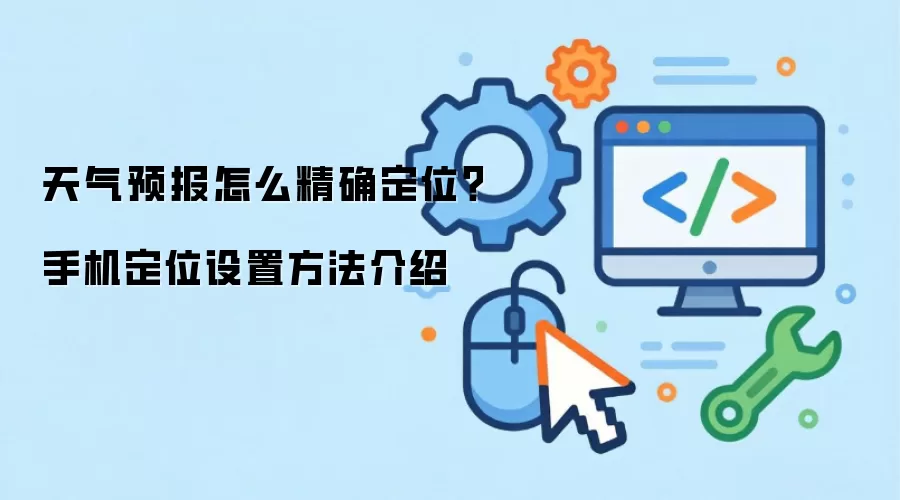 天气预报怎么精确定位？手机定位设置方法介绍
