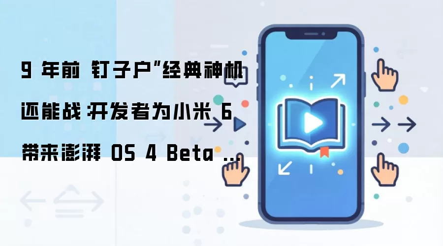 9 年前“钉子户”经典神机还能战:开发者为小米 6 带来澎湃 OS 4 Beta 刷机包