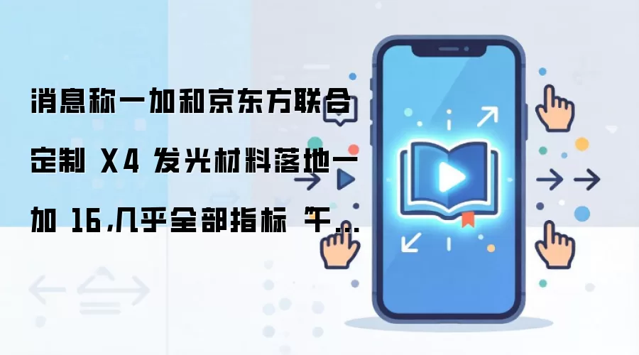 消息称一加和京东方联合定制 X4 发光材料落地一加 16,几乎全部指标“干翻”三星 M 系
