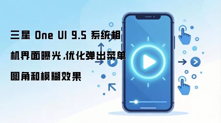 三星 One UI 9.5 系统相机界面曝光,优化弹出菜单圆角和模糊效果