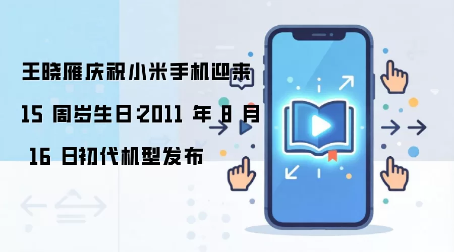 王晓雁庆祝小米手机迎来 15 周岁生日：2011 年 8 月 16 日初代机型发布