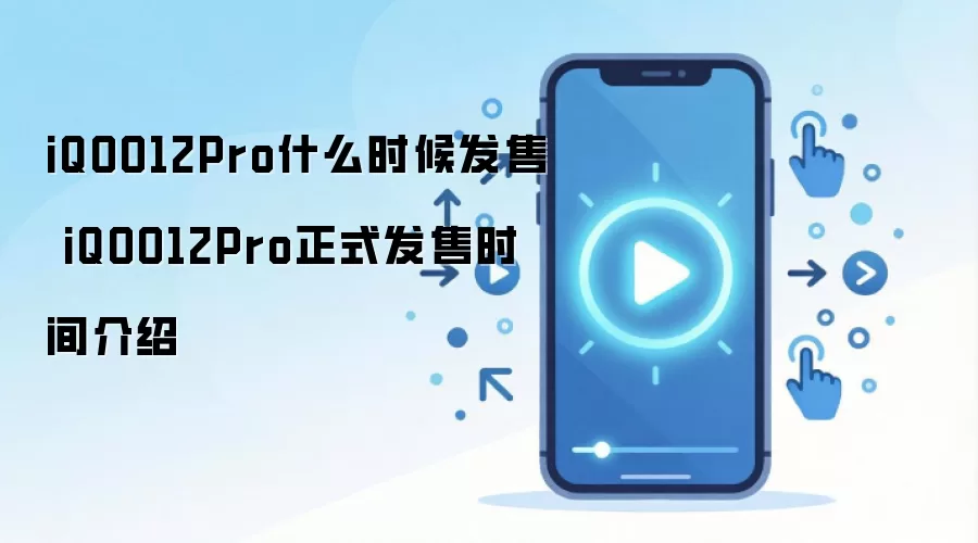 iQOO12Pro什么时候发售 iQOO12Pro正式发售时间介绍