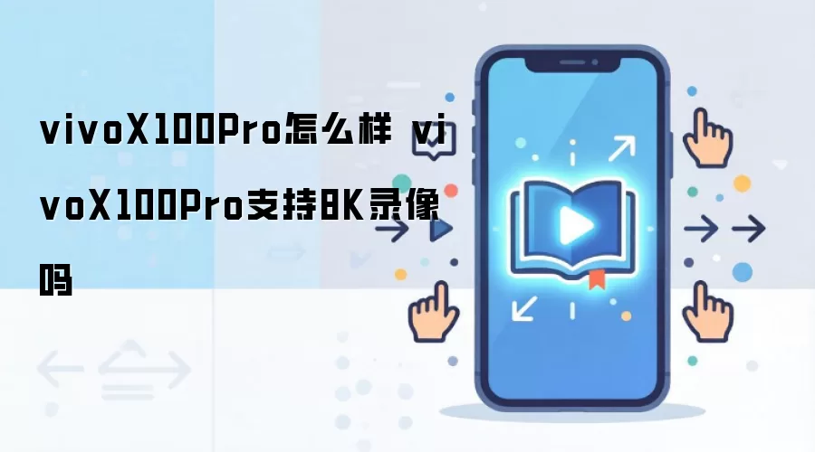 vivoX100Pro怎么样 vivoX100Pro支持8K录像吗