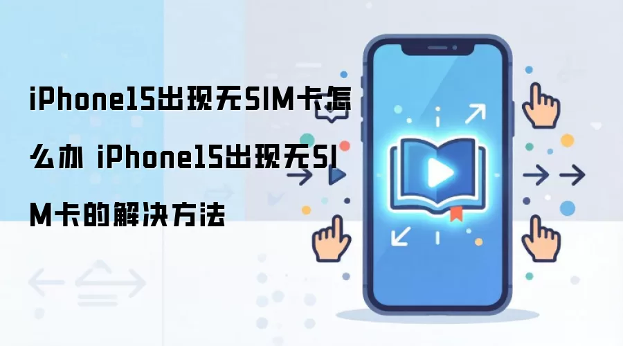 iPhone15出现无SIM卡怎么办 iPhone15出现无SIM卡的解决方法