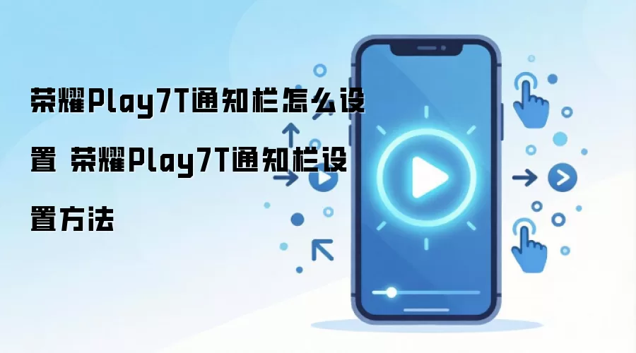 荣耀Play7T通知栏怎么设置 荣耀Play7T通知栏设置方法