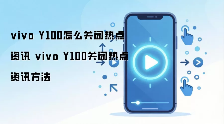 vivo Y100怎么关闭热点资讯 vivo Y100关闭热点资讯方法