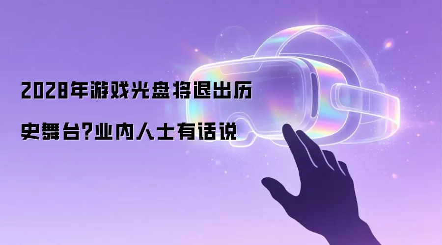 2028年游戏光盘将退出历史舞台？业内人士有话说