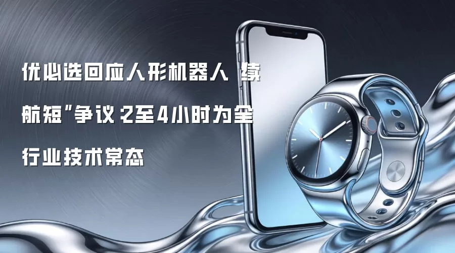 优必选回应人形机器人“续航短”争议：2至4小时为全行业技术常态