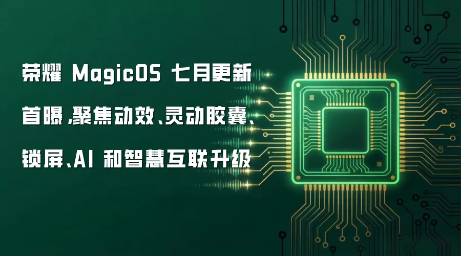 荣耀 MagicOS 七月更新首曝，聚焦动效、灵动胶囊、锁屏、AI 和智慧互联升级
