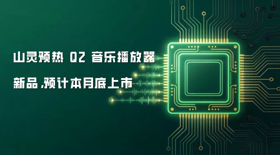 山灵预热 Q2 音乐播放器新品，预计本月底上市