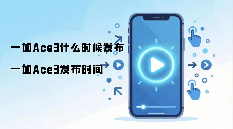 一加Ace3什么时候发布 一加Ace3发布时间