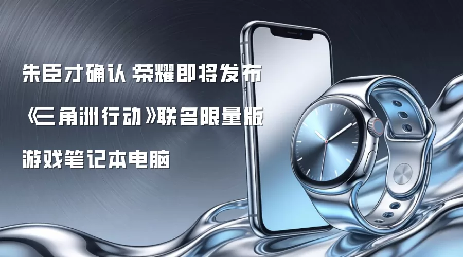 朱臣才确认：荣耀即将发布《三角洲行动》联名限量版游戏笔记本电脑