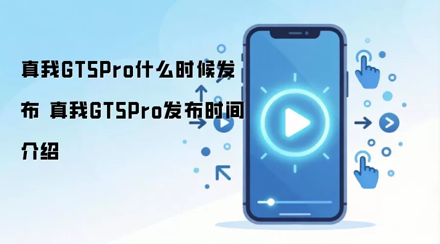 真我GT5Pro什么时候发布 真我GT5Pro发布时间介绍