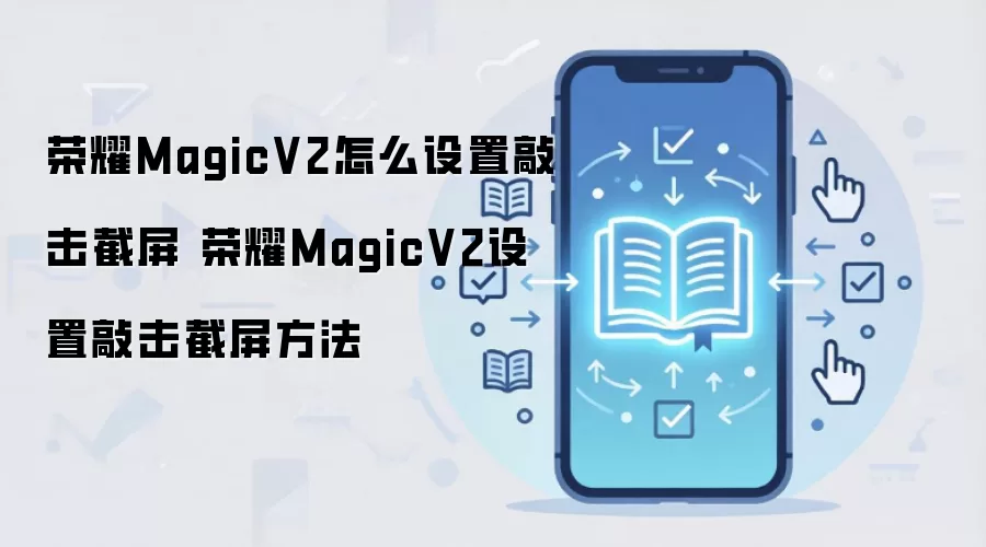 荣耀MagicV2怎么设置敲击截屏 荣耀MagicV2设置敲击截屏方法