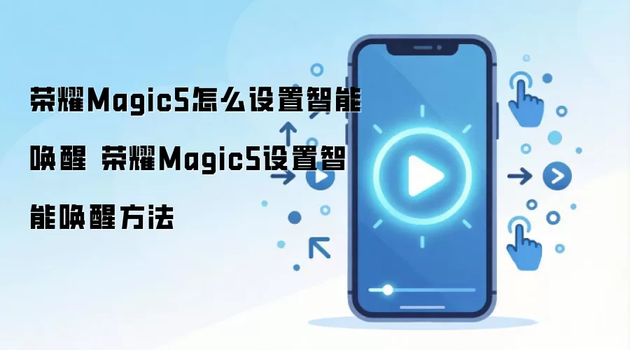荣耀Magic5怎么设置智能唤醒 荣耀Magic5设置智能唤醒方法