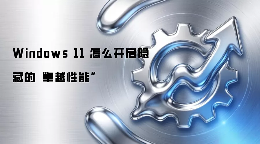 Windows 11 怎么开启隐藏的“卓越性能”