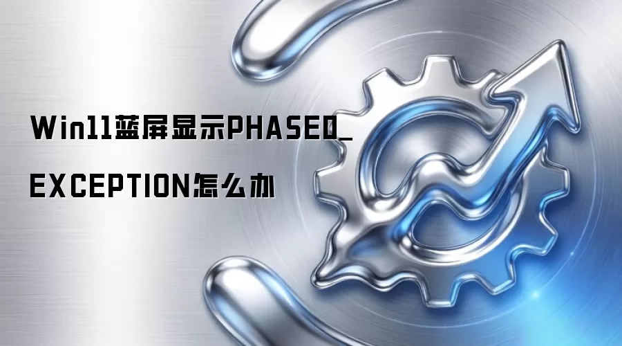 Win11蓝屏显示PHASE0_EXCEPTION怎么办