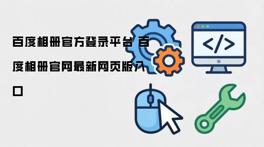 百度相册官方登录平台 百度相册官网最新网页版入口