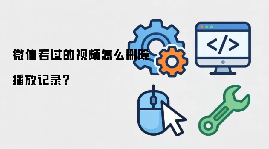微信看过的视频怎么删除播放记录？
