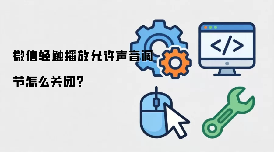 微信轻触播放允许声音调节怎么关闭？