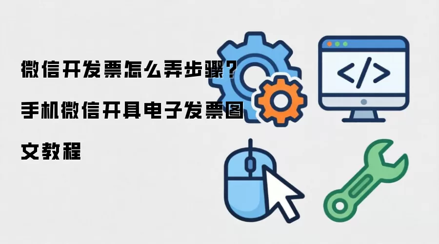 微信开发片怎么弄步骤？手机微信开具电子发片图文教程