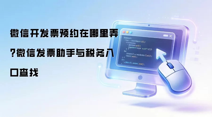微信开发片预约在哪里弄？微信发片助手与税务入口查找