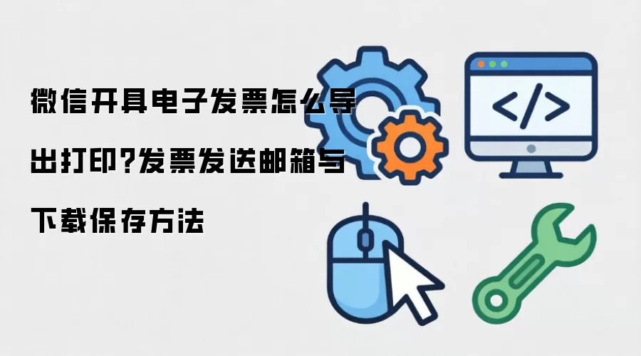微信开具电子发票怎么导出打印？发票发送邮箱与下载保存方法