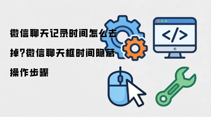 微信聊天记录时间怎么去掉？微信聊天框时间隐藏操作步骤
