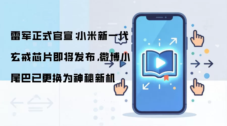 雷军正式官宣：小米新一代玄戒芯片即将发布，微博小尾巴已更换为神秘新机