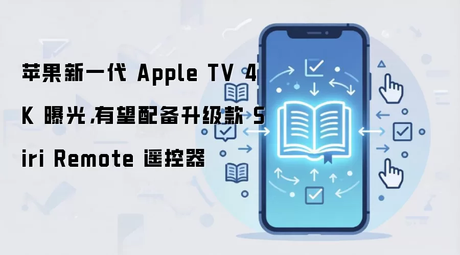 苹果新一代 Apple TV 4K 曝光，有望配备升级款 Siri Remote 遥控器