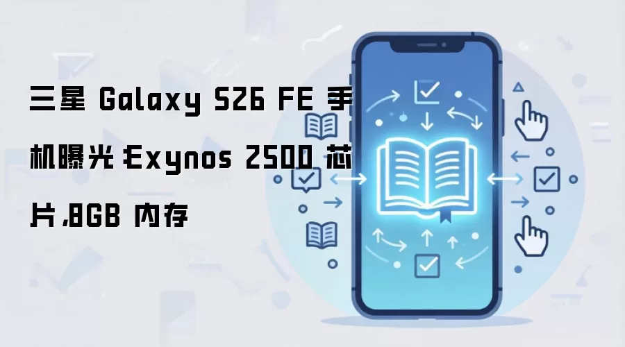 三星 Galaxy S26 FE 手机曝光：Exynos 2500 芯片，8GB 内存
