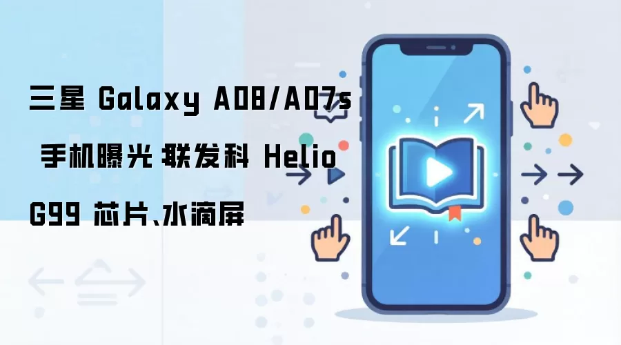 三星 Galaxy A08/A07s 手机曝光:联发科 Helio G99 芯片、水滴屏