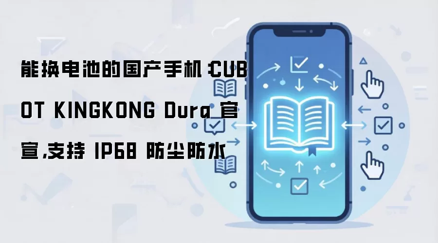 能换电池的国产手机：CUBOT KINGKONG Dura 官宣，支持 IP68 防尘防水